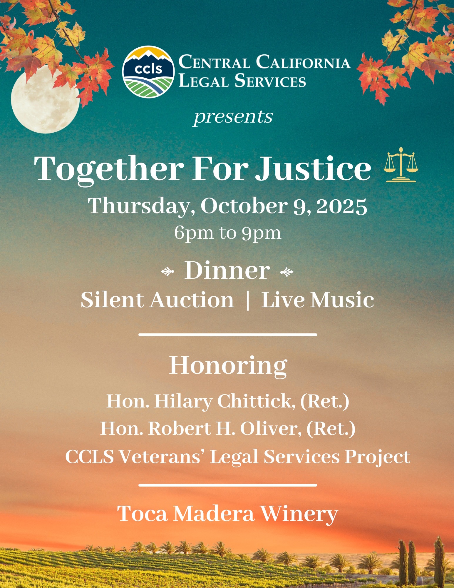 Together for Justice Thursday October 9th 2025 Dinner - Silent Auction - Live Music Honoring: Hon. Hilary Chittick, (Ret.) Hon. Robert H. Oliver, (Ret.) CCLS Veterans Legal Services Project. Toca Madera WInery